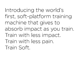 Introducing the world's first, soft-training machine the gives to absorb impact as you train. Train with less impact. Train with less pain. Train soft.