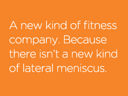 A new kind of fitness company. Because there isn�t a new kind of lateral meniscus.